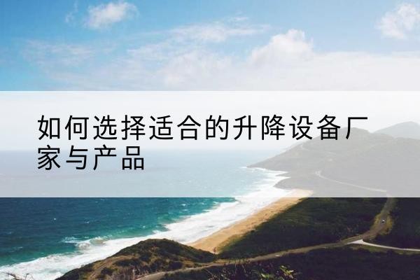 积石山电动升降平台厂家-如何选择适合的升降设备厂家与产品