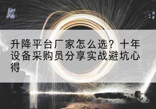 积石山升降平台厂家-怎么选？十年设备采购员分享实战避坑心得