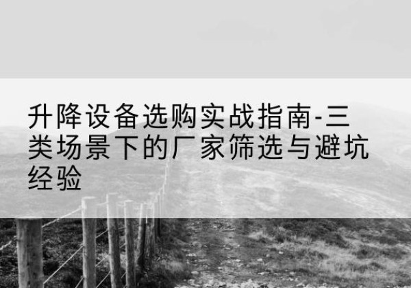 积石山移动式升降机厂家推荐-升降设备选购实战指南-三类场景下的厂家筛选与避坑经验
