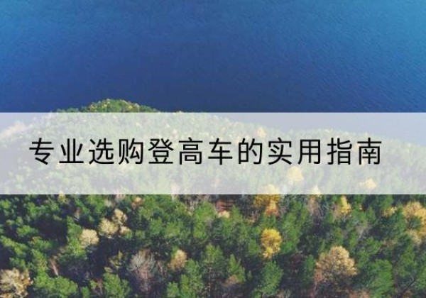 积石山电动登高车厂家推荐-专业选购登高车的实用指南